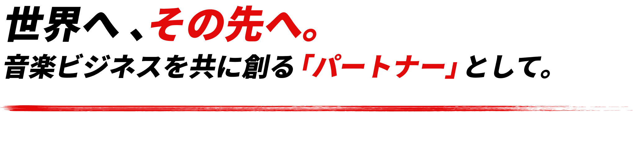 世界へ 、その先へ。音楽ビジネスを共に創る「パートナー」として。